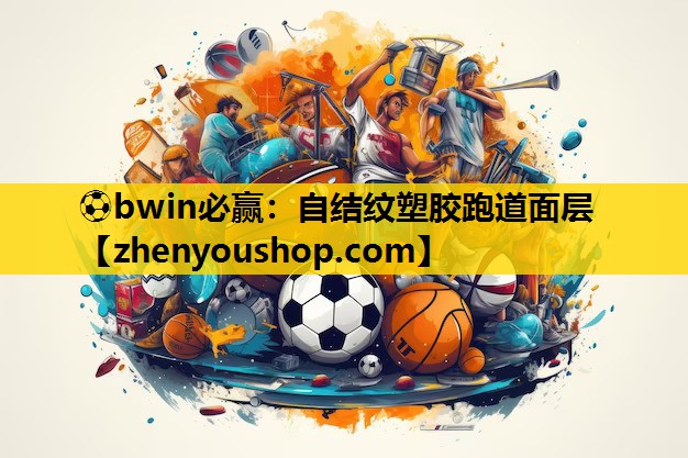 ⚽bwin必赢:自结纹塑胶跑道面层