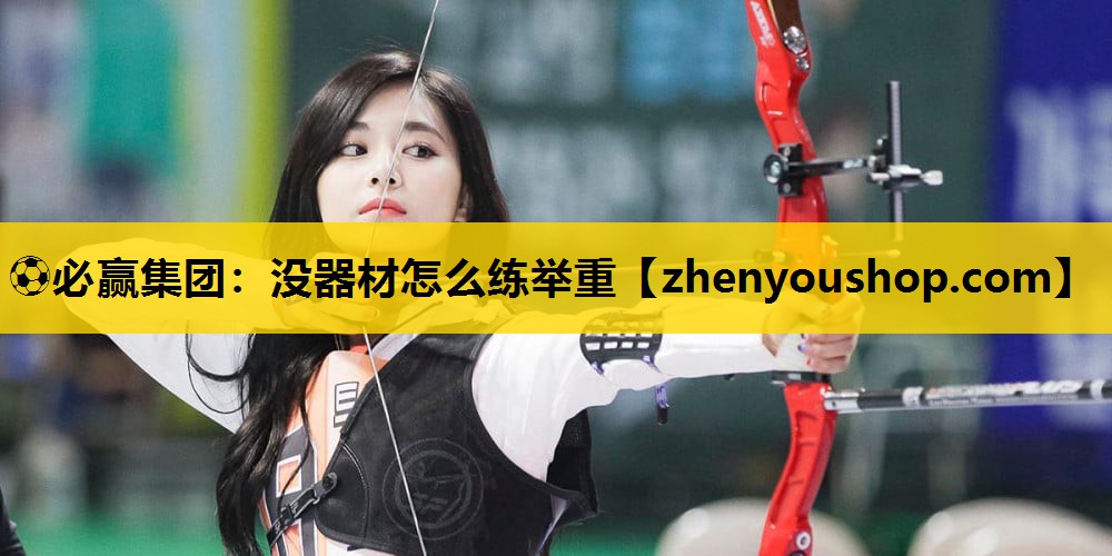 ⚽必赢集团:没器材怎么练举重