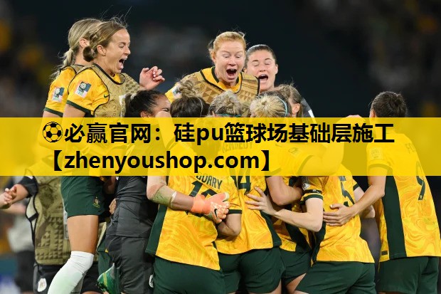 ⚽必赢官网:硅pu篮球场基础层施工