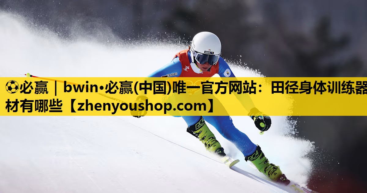 ⚽必赢|bwin·必赢(中国)唯一官方网站:田径身体训练器材有哪些