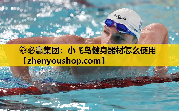 ⚽必赢集团:小飞鸟健身器材怎么使用