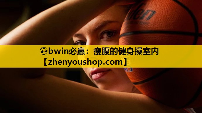 ⚽bwin必赢:瘦腹的健身操室内