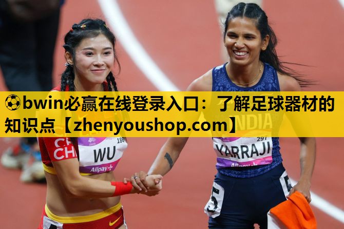 ⚽bwin必赢在线登录入口:了解足球器材的知识点