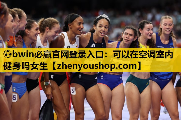 ⚽bwin必赢官网登录入口:可以在空调室内健身吗女生
