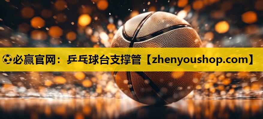 ⚽必赢官网:乒乓球台支撑管
