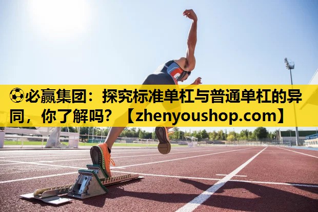 探究标准单杠与普通单杠的异同，你了解吗？